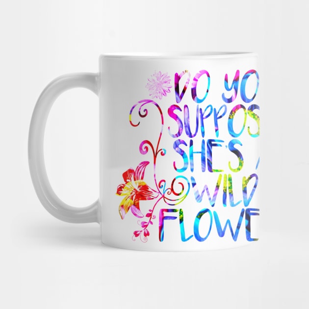 Do You Suppose She's A Wildflower by T73Designs